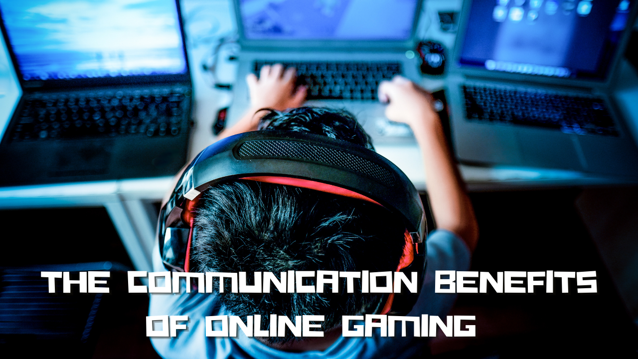 The Communication Benefits Of Online Gaming